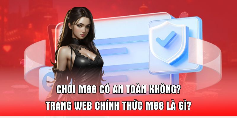Chơi M88 Có An Toàn Không? Trang Web Chính Thức M88 Là Gì?