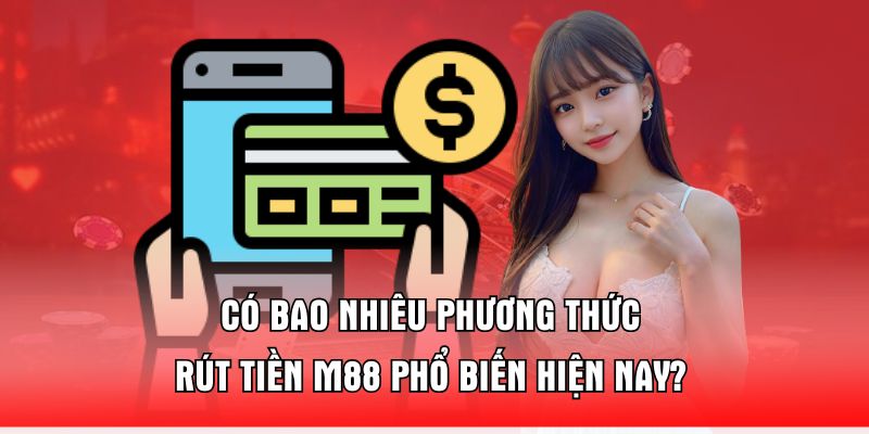 Có Bao Nhiêu Phương Thức Rút Tiền M88 Phổ Biến Hiện Nay?