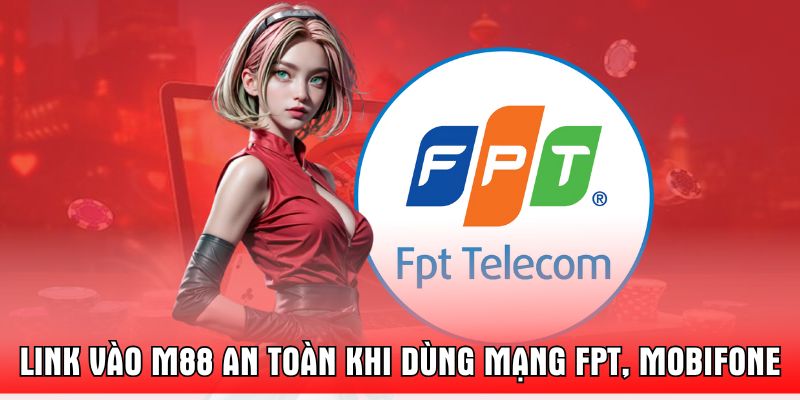 Link Vào M88 An Toàn Khi Dùng Mạng FPT, Mobifone
